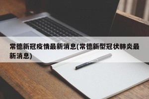 常德新冠疫情最新消息(常德新型冠状肺炎最新消息)