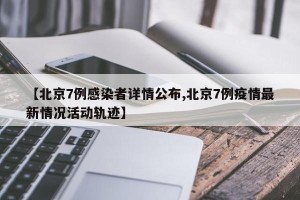 【北京7例感染者详情公布,北京7例疫情最新情况活动轨迹】
