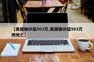 【美国确诊超503万,美国确诊超503万例死亡】