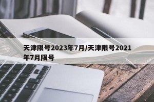 天津限号2023年7月/天津限号2021年7月限号