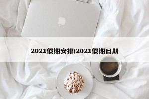 2021假期安排/2021假期日期