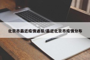 北京市最近疫情通报/最近北京市疫情分布