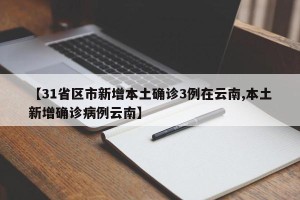 【31省区市新增本土确诊3例在云南,本土新增确诊病例云南】