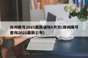 郑州限号2021最新通知6月份(郑州限号查询2021最新公布)