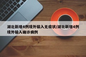 湖北新增4例境外输入无症状/湖北新增4例境外输入确诊病例