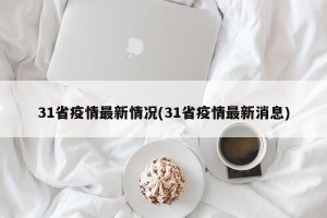 31省疫情最新情况(31省疫情最新消息)
