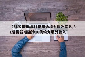 【31省份新增11例确诊均为境外输入,31省份新增确诊10例均为境外输入】
