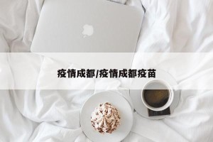 疫情成都/疫情成都疫苗