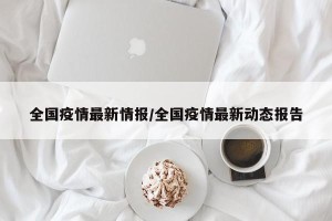 全国疫情最新情报/全国疫情最新动态报告