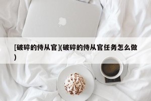 [破碎的侍从官](破碎的侍从官任务怎么做)