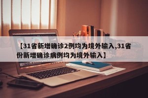 【31省新增确诊2例均为境外输入,31省份新增确诊病例均为境外输入】