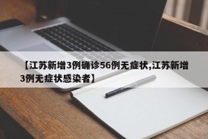 【江苏新增3例确诊56例无症状,江苏新增3例无症状感染者】