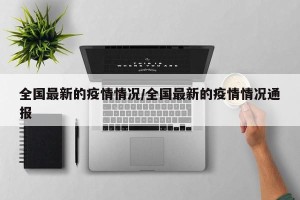全国最新的疫情情况/全国最新的疫情情况通报