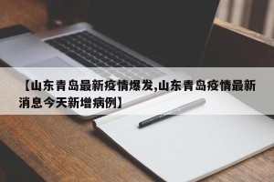 【山东青岛最新疫情爆发,山东青岛疫情最新消息今天新增病例】