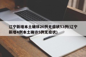 辽宁新增本土确诊26例无症状53例(辽宁新增4例本土确诊5例无症状)