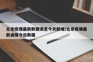 北京疫情最新数据消息今天新增/北京疫情最新通报今日数据