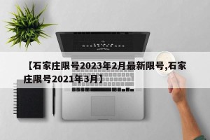 【石家庄限号2023年2月最新限号,石家庄限号2021年3月】