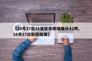 【10月27日31省区市新增确诊42例,10月27日新冠疫情】