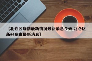 【北仑区疫情最新情况最新消息今天,北仑区新冠病毒最新消息】