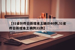 【31省份昨日新增本土确诊40例,31省昨日新增本土病例21例】