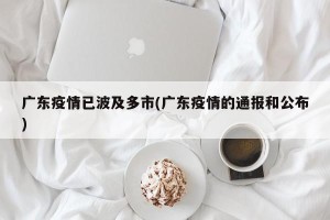 广东疫情已波及多市(广东疫情的通报和公布)
