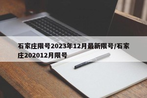 石家庄限号2023年12月最新限号/石家庄202012月限号